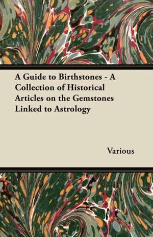 A Guide to Birthstones - A Collection of Historical Articles on the Gemstones Linked to Astrology de Various