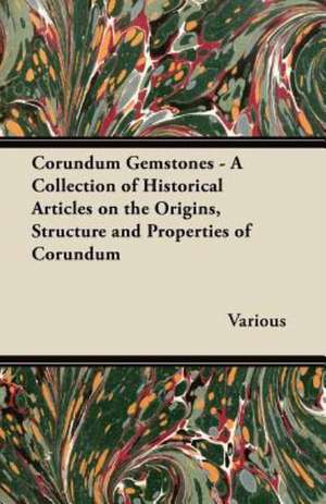 Corundum Gemstones - A Collection of Historical Articles on the Origins, Structure and Properties of Corundum de Various