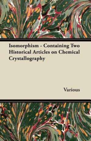 Isomorphism - Containing Two Historical Articles on Chemical Crystallography de Various