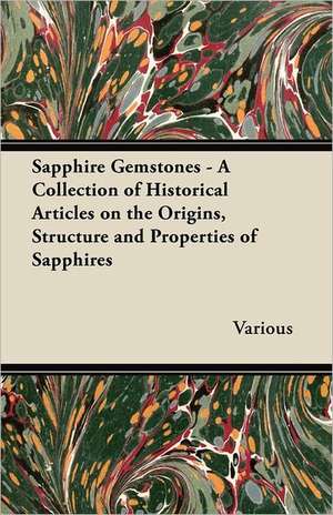 Sapphire Gemstones - A Collection of Historical Articles on the Origins, Structure and Properties of Sapphires de Various