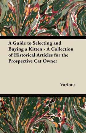 A Guide to Selecting and Buying a Kitten - A Collection of Historical Articles for the Prospective Cat Owner de Various