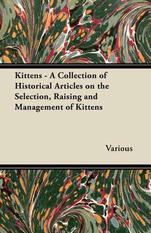 Kittens - A Collection of Historical Articles on the Selection, Raising and Management of Kittens de various