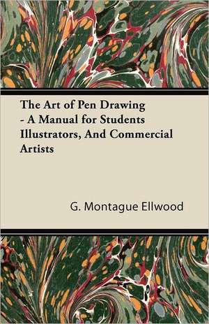 The Art of Pen Drawing - A Manual for Students Illustrators, And Commercial Artists de G. Montague Ellwood