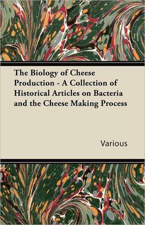 The Biology of Cheese Production - A Collection of Historical Articles on Bacteria and the Cheese Making Process de Various