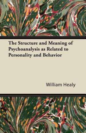 The Structure and Meaning of Psychoanalysis as Related to Personality and Behavior de William Healy