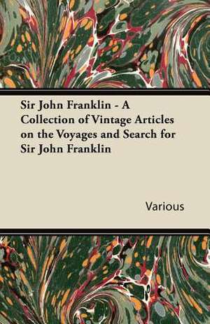 Sir John Franklin - A Collection of Vintage Articles on the Voyages and Search for Sir John Franklin de Various