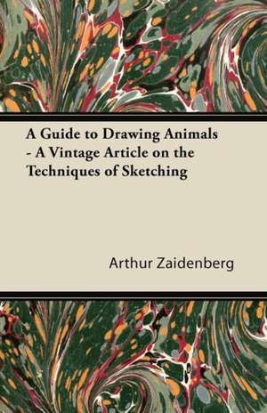 A Guide to Drawing Animals - A Vintage Article on the Techniques of Sketching de Arthur Zaidenberg