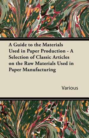 A Guide to the Materials Used in Paper Production - A Selection of Classic Articles on the Raw Materials Used in Paper Manufacturing de Various