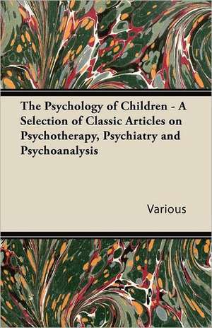 The Psychology of Children - A Selection of Classic Articles on Psychotherapy, Psychiatry and Psychoanalysis de Various