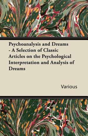 Psychoanalysis and Dreams - A Selection of Classic Articles on the Psychological Interpretation and Analysis of Dreams de Various