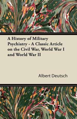 A History of Military Psychiatry - A Classic Article on the Civil War, World War I and World War II de Albert Deutsch