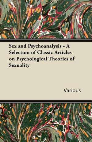 Sex and Psychoanalysis - A Selection of Classic Articles on Psychological Theories of Sexuality de Various