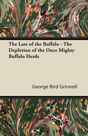 The Last of the Buffalo - The Depletion of the Once Mighty Buffalo Herds de George Bird Grinnell