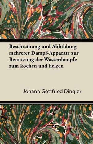 Beschreibung Und Abbildung Mehrerer Dampf-Apparate Zur Benutzung Der Wasserdampfe Zum Kochen Und Heizen de Johann Gottfried Dingler