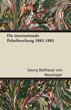 Die Internationale Polarforschung 1882-1883 de Georg Balthasar Von Neumayer