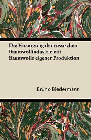 Die Versorgung Der Russischen Baumwollindustrie Mit Baumwolle Eigener Produktion de Bruno Biedermann