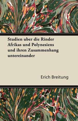 Studien Uber Die Rinder Afrikas Und Polynesiens Und Ihren Zusammenhang Untereinander de Erich Breitung