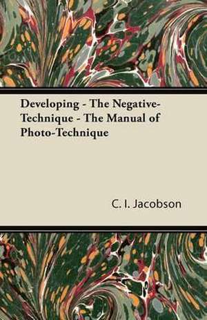 Developing - The Negative-Technique - The Manual of Photo-Technique de C. I. Jacobson