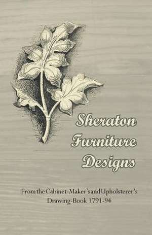 Sheraton Furniture Designs - From the Cabinet-Maker's and Upholsterer's Drawing-Book 1791-94 de Anon