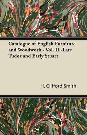 Catalogue of English Furniture and Woodwork - Vol. II. Late Tudor and Early Stuart de H. Clifford Smith