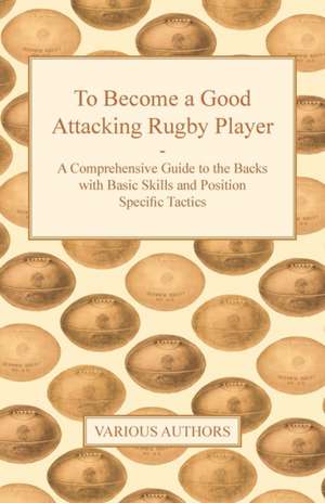 To Become a Good Attacking Rugby Player - A Comprehensive Guide to the Backs with Basic Skills and Position Specific Tactics de Various