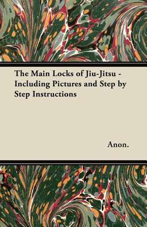 The Main Locks of Jiu-Jitsu - Including Pictures and Step by Step Instructions de Anon