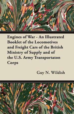 Engines of War - An Illustrated Booklet of the Locomotives and Freight Cars of the British Ministry of Supply and of the U.S. Army Transportaton Corps de Guy N. Wildish