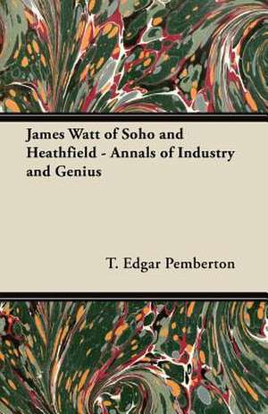 James Watt of Soho and Heathfield - Annals of Industry and Genius de T. Edgar Pemberton