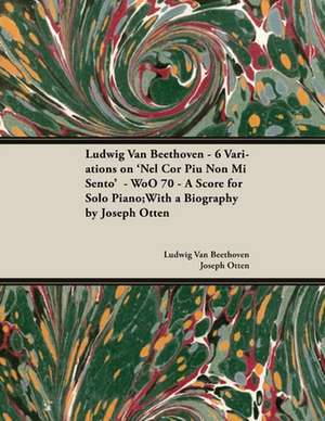 Ludwig Van Beethoven - 6 Variations on 'Nel Cor Piu Non Mi Sento' - WoO 70 - A Score for Solo Piano;With a Biography by Joseph Otten;With a Biography by Joseph Otten de Ludwig van Beethoven