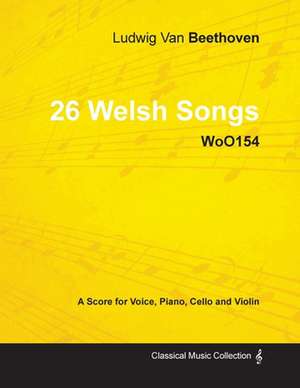 Ludwig Van Beethoven - 26 Welsh Songs - woO 154 - A Score for Voice, Piano, Cello and Violin de Ludwig van Beethoven