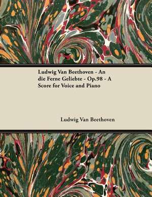 Ludwig Van Beethoven - An die Ferne Geliebte - Op.98 - A Score for Voice and Piano de Ludwig van Beethoven