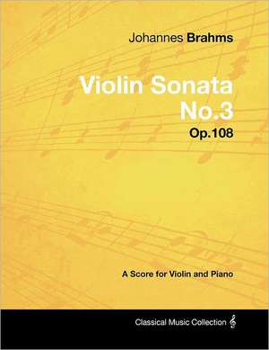 Johannes Brahms - Violin Sonata No.3 - Op.108 - A Score for Violin and Piano de Johannes Brahms