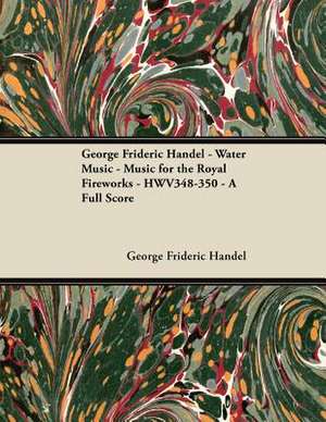 George Frideric Handel - Water Music - Music for the Royal Fireworks - HWV348-350 - A Full Score de George Frideric Handel