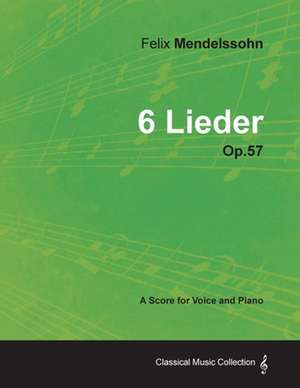 Felix Mendelssohn - 6 Lieder - Op.57 - A Score for Voice and Piano de Felix Mendelssohn