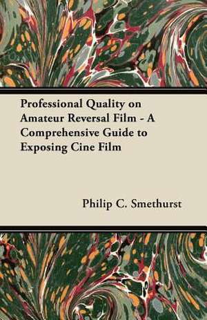 Professional Quality on Amateur Reversal Film - A Comprehensive Guide to Exposing Ciné Film de Philip C. Smethurst