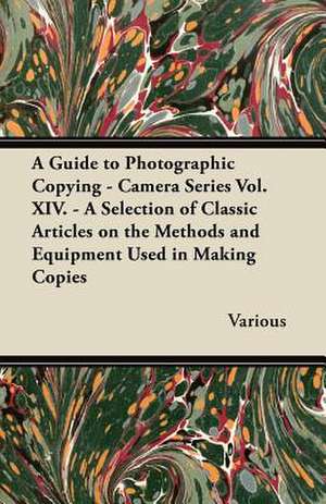 A Guide to Photographic Copying - Camera Series Vol. XIV. - A Selection of Classic Articles on the Methods and Equipment Used in Making Copies de Various