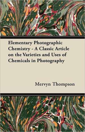 Elementary Photographic Chemistry - A Classic Article on the Varieties and Uses of Chemicals in Photography de Mervyn Thompson