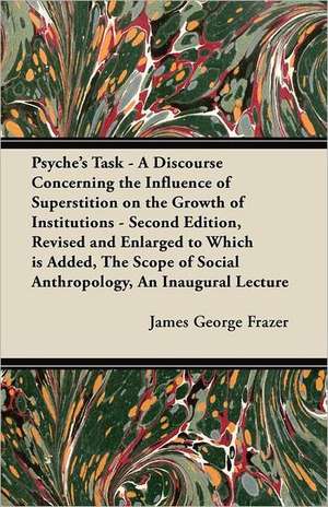 Psyche's Task - A Discourse Concerning the Influence of Superstition on the Growth of Institutions - Second Edition, Revised and Enlarged to Which is Added, The Scope of Social Anthropology, An Inaugural Lecture de James George Frazer