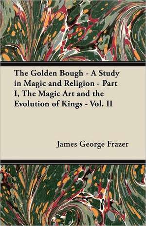 The Golden Bough - A Study in Magic and Religion - Part I, The Magic Art and the Evolution of Kings - Vol. II de James George Frazer