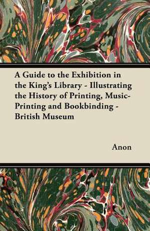 A Guide to the Exhibition in the King's Library - Illustrating the History of Printing, Music-Printing and Bookbinding - British Museum de Anon