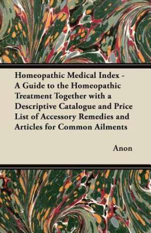 Homeopathic Medical Index - A Guide to the Homeopathic Treatment Together with a Descriptive Catalogue and Price List of Accessory Remedies and Articles for Common Ailments de Anon