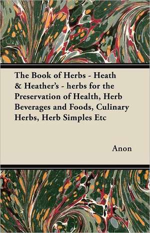 The Book of Herbs - Heath & Heather's - herbs for the Preservation of Health, Herb Beverages and Foods, Culinary Herbs, Herb Simples Etc de Anon