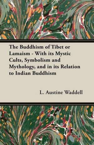 The Buddhism of Tibet or Lamaism - With Its Mystic Cults, Symbolism and Mythology, and in Its Relation to Indian Buddhism de L. Austine Waddell