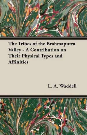 The Tribes of the Brahmaputra Valley - A Contribution on Their Physical Types and Affinities de L. a. Waddell