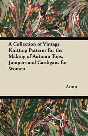 A Collection of Vintage Knitting Patterns for the Making of Autumn Tops, Jumpers and Cardigans for Women de Anon