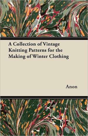 A Collection of Vintage Knitting Patterns for the Making of Winter Clothing de Anon