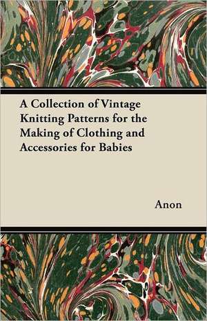 A Collection of Vintage Knitting Patterns for the Making of Clothing and Accessories for Babies de Anon