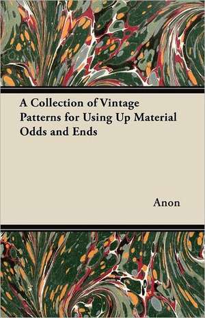 A Collection of Vintage Patterns for Using Up Material Odds and Ends de Anon