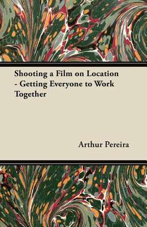 Shooting a Film on Location - Getting Everyone to Work Together de Arthur Pereira