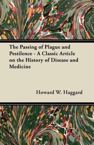 The Passing of Plague and Pestilence - A Classic Article on the History of Disease and Medicine de Howard W. Haggard